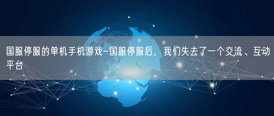 国服停服的单机手机游戏-国服停服后，我们失去了一个交流、互动平台(图1)