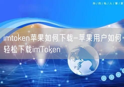 imtoken苹果如何下载-苹果用户如何轻松下载imToken(图1)