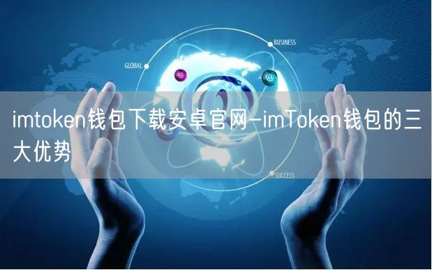 imtoken钱包下载安卓官网-imToken钱包的三大优势(图1)