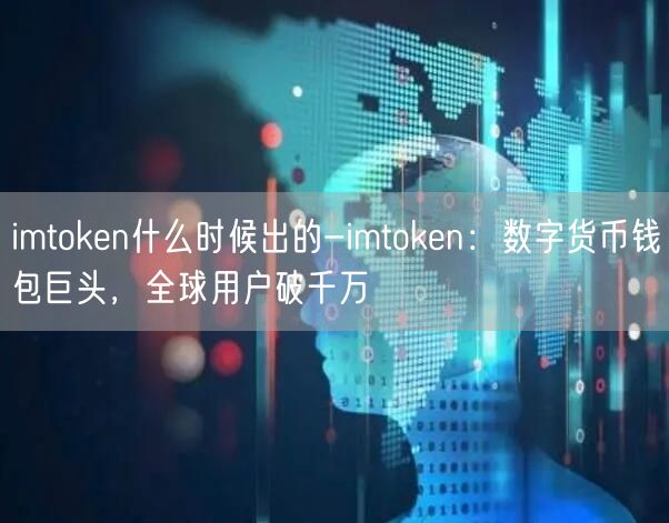 imtoken什么时候出的-imtoken：数字货币钱包巨头，全球用户破千万(图1)