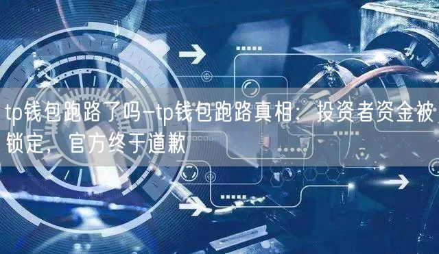 tp钱包跑路了吗-tp钱包跑路真相：投资者资金被锁定，官方终于道歉(图1)