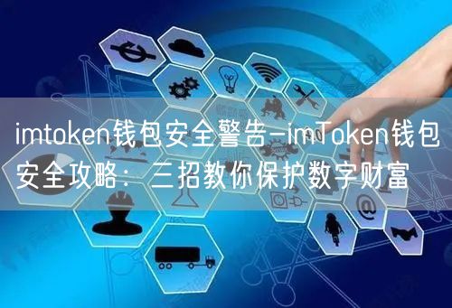 imtoken钱包安全警告-imToken钱包安全攻略：三招教你保护数字财富(图1)