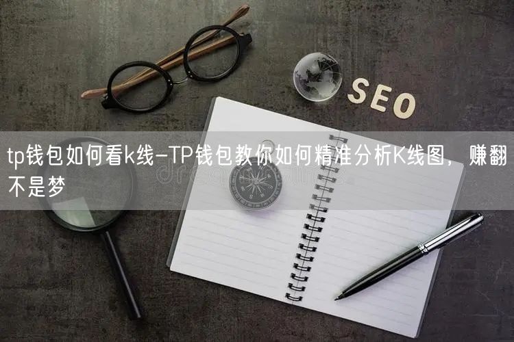 tp钱包如何看k线-TP钱包教你如何精准分析K线图，赚翻不是梦(图1)