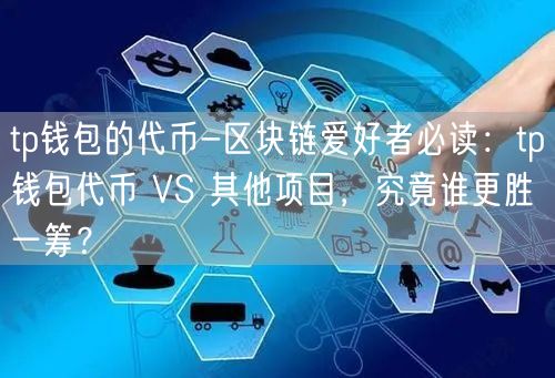 tp钱包的代币-区块链爱好者必读：tp钱包代币 VS 其他项目，究竟谁更胜一筹？(图1)