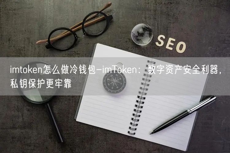 imtoken怎么做冷钱包-imToken：数字资产安全利器，私钥保护更牢靠(图1)