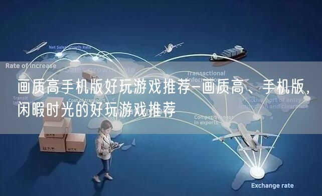画质高手机版好玩游戏推荐-画质高、手机版，闲暇时光的好玩游戏推荐(图1)