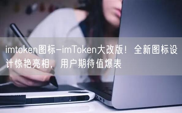 imtoken图标-imToken大改版！全新图标设计惊艳亮相，用户期待值爆表(图1)