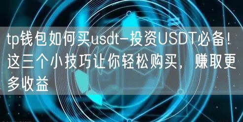 tp钱包如何买usdt-投资USDT必备！这三个小技巧让你轻松购买，赚取更多收益(图1)