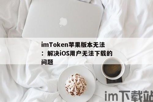 imtoken苹果无法下载,imToken苹果无法下载的常见原因及解决方案(图1) imtoken苹果无法下载,imToken苹果无法下载的常见原因及解决方案(图1)